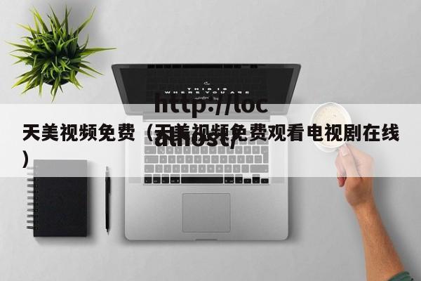 天美视频免费（天美视频免费观看电视剧在线）